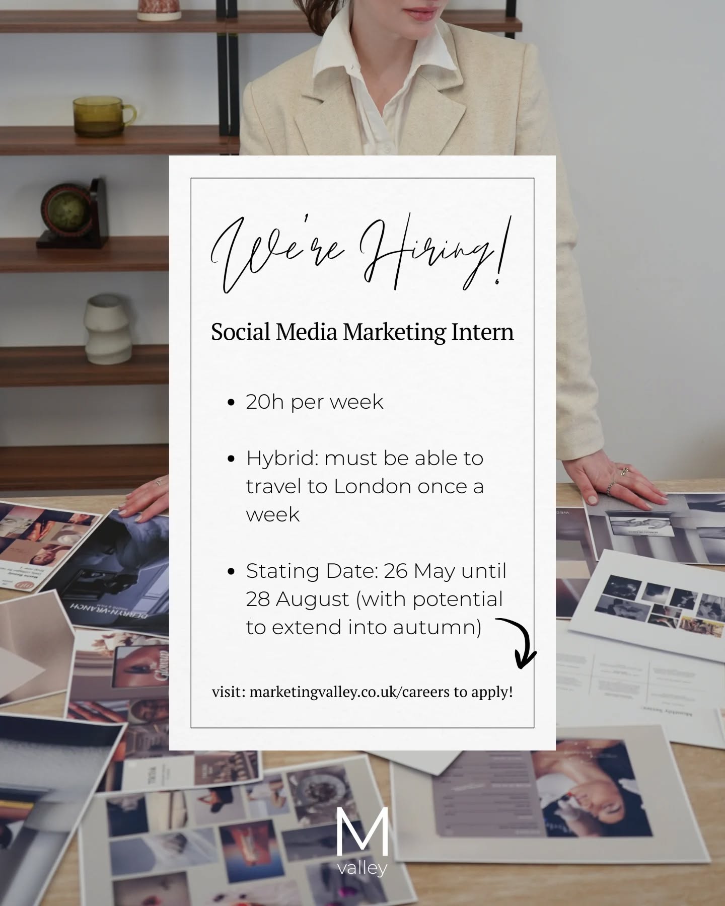 We're hiring 🗒️

We're looking for a Social Media Marketing Intern to join us this summer, working closely across content creation, client projects, and studio days in London ✨

🤳 Details:
- 20h per week
- Hybrid: must be able to commute to London once a week
- Start Date: 26 May
- End Date: 28 August with potential to extend into autumn 

This is a hands-on role for someone who understands social media, has a strong visual eye, and wants real experience inside a creative agency 🎀

Visit marketingvalley.co.uk/careers to find all details & how to apply 

(Please check all the requirements for the application. Incomplete applications will not be accepted or reviewed)
